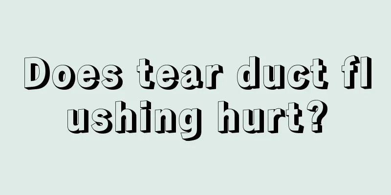 Does tear duct flushing hurt?