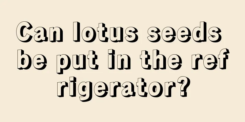 Can lotus seeds be put in the refrigerator?