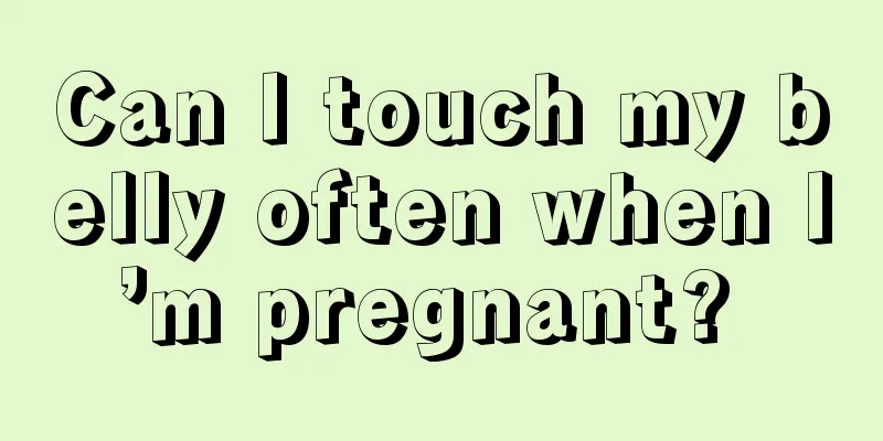 Can I touch my belly often when I’m pregnant? 