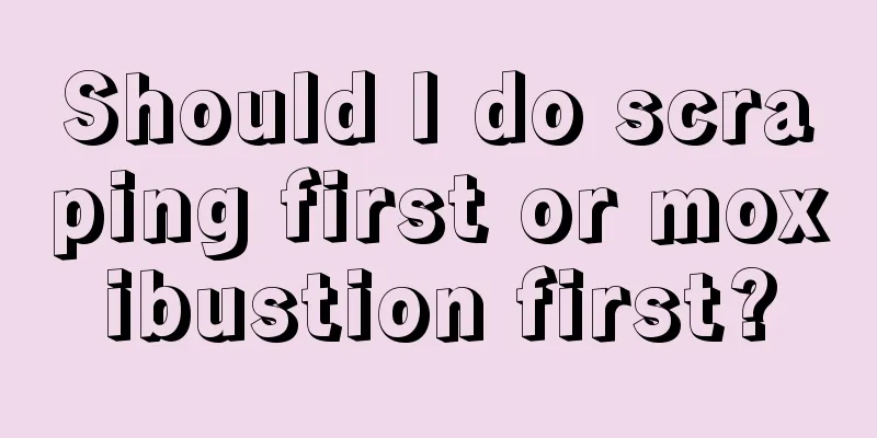 Should I do scraping first or moxibustion first?