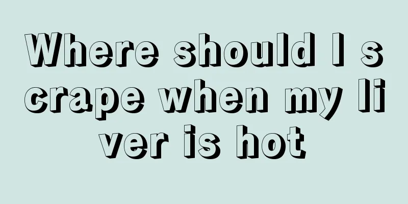Where should I scrape when my liver is hot