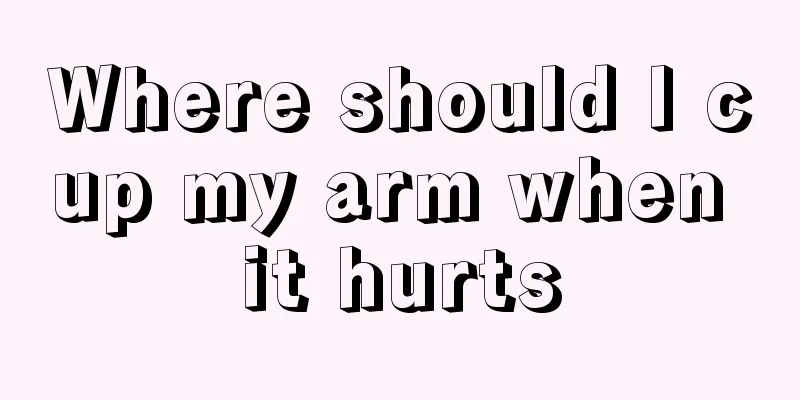 Where should I cup my arm when it hurts