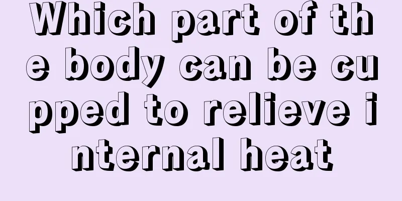 Which part of the body can be cupped to relieve internal heat