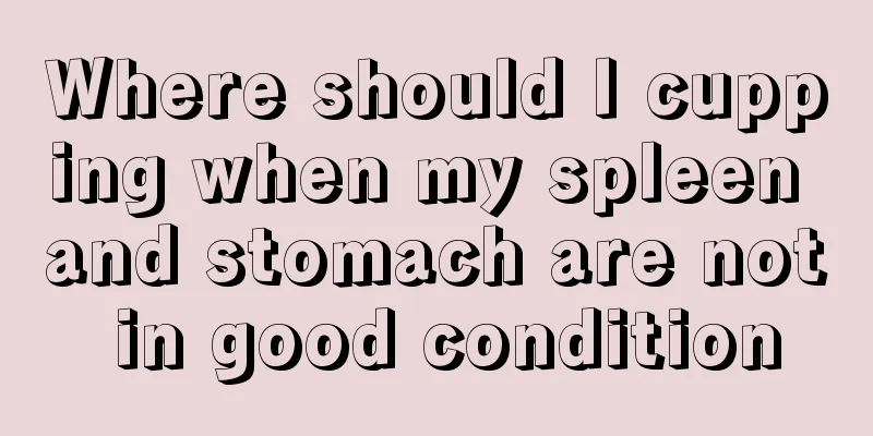 Where should I cupping when my spleen and stomach are not in good condition