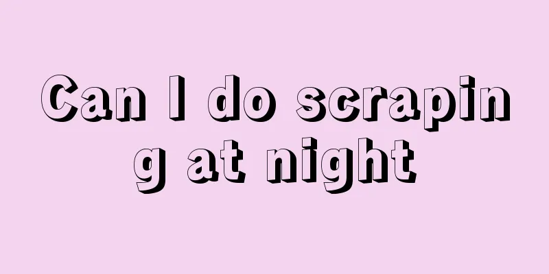 Can I do scraping at night