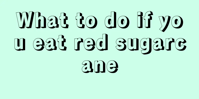 What to do if you eat red sugarcane