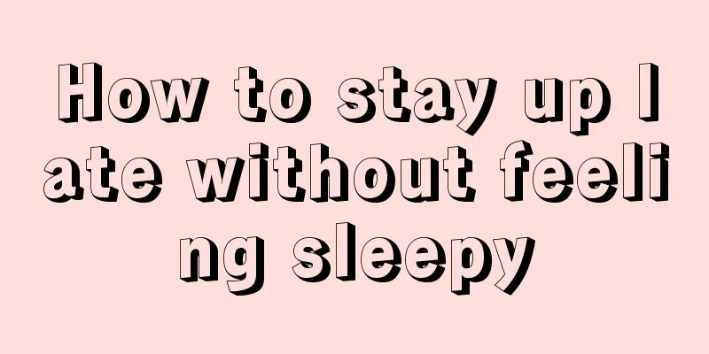 How to stay up late without feeling sleepy