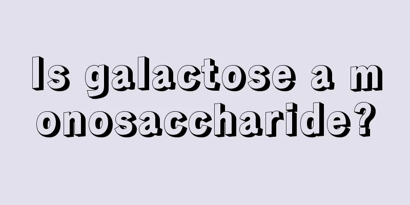 Is galactose a monosaccharide?