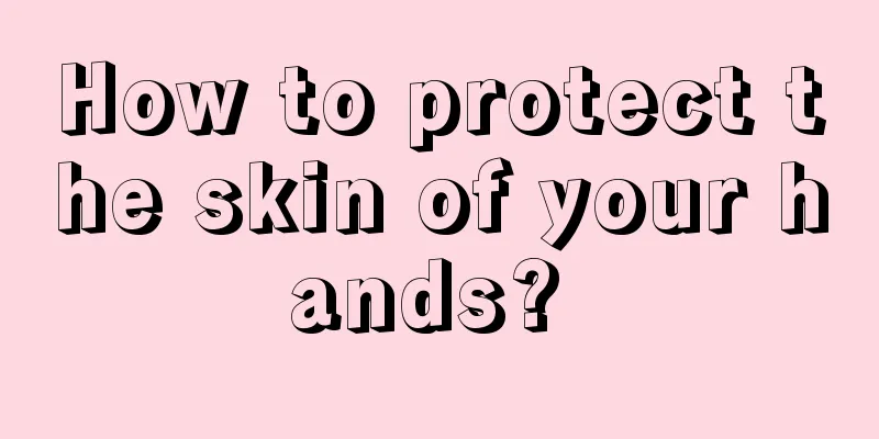 How to protect the skin of your hands? 