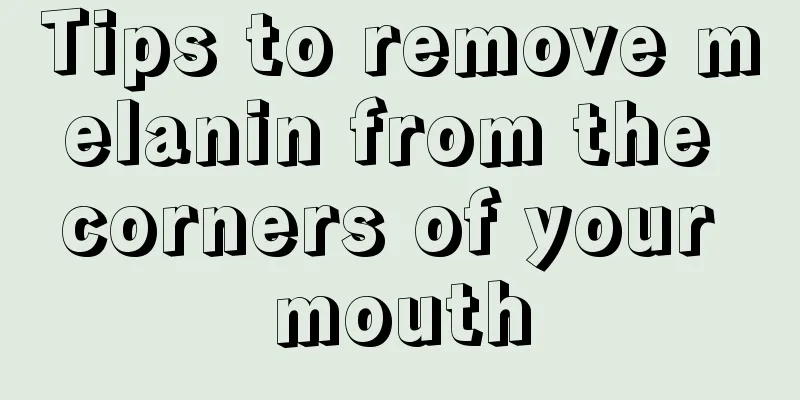 Tips to remove melanin from the corners of your mouth