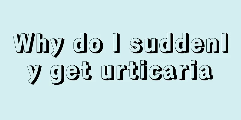 Why do I suddenly get urticaria
