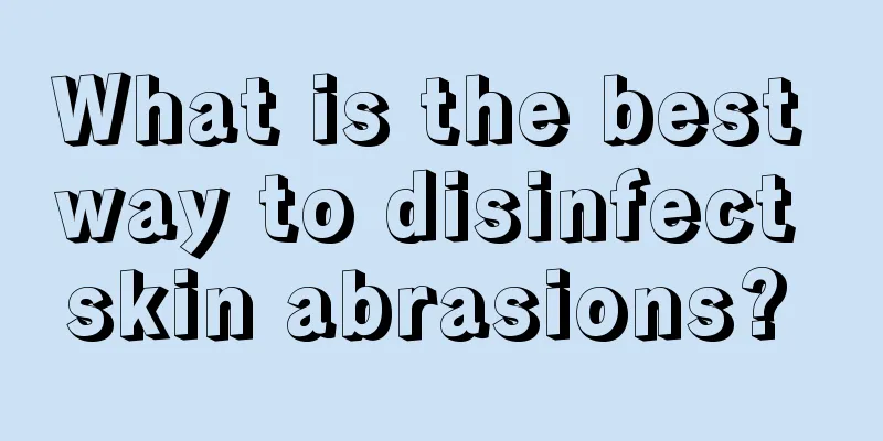What is the best way to disinfect skin abrasions? 