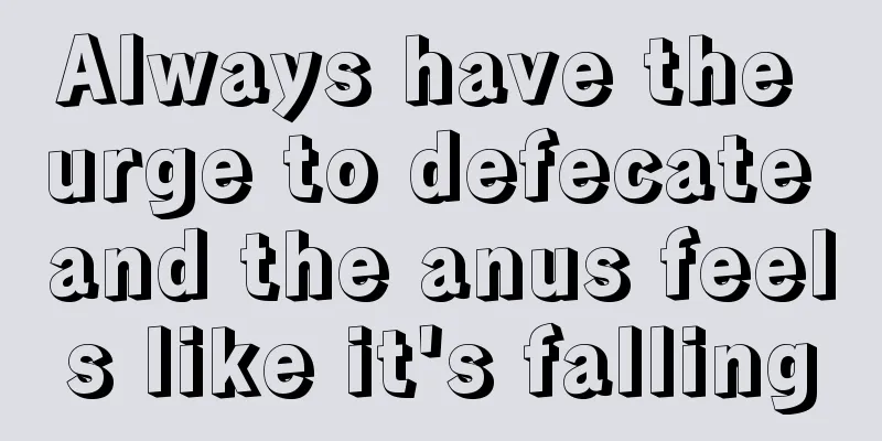 Always have the urge to defecate and the anus feels like it's falling