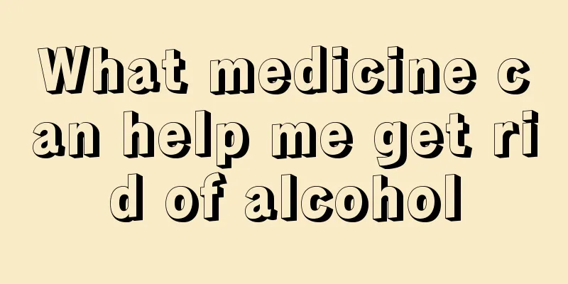 What medicine can help me get rid of alcohol