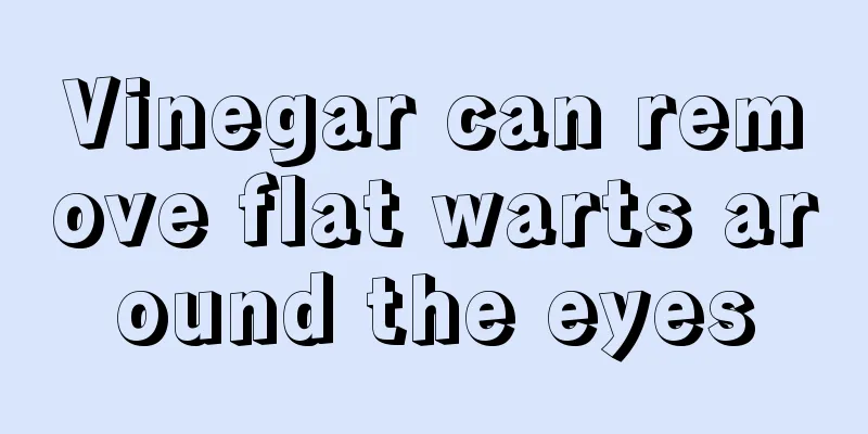 Vinegar can remove flat warts around the eyes