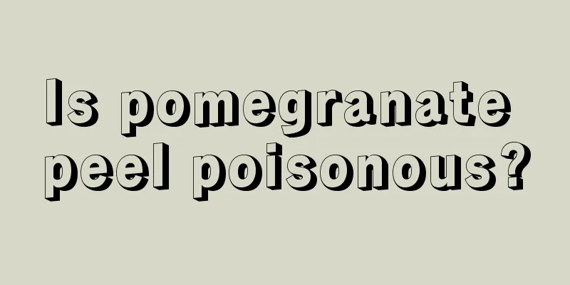 Is pomegranate peel poisonous?