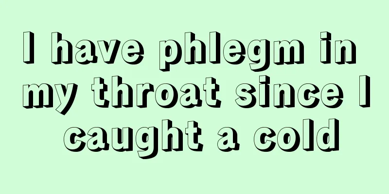 I have phlegm in my throat since I caught a cold