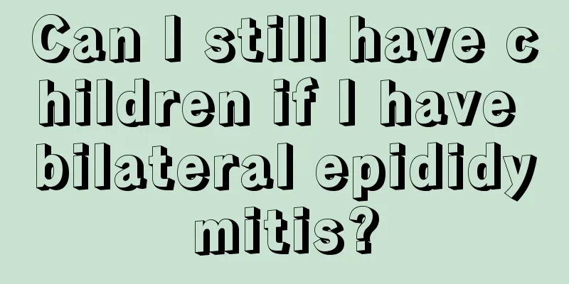 Can I still have children if I have bilateral epididymitis?