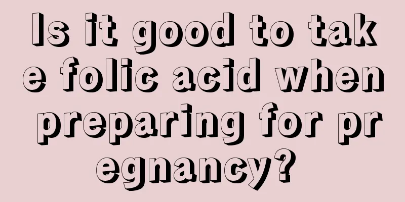Is it good to take folic acid when preparing for pregnancy? 