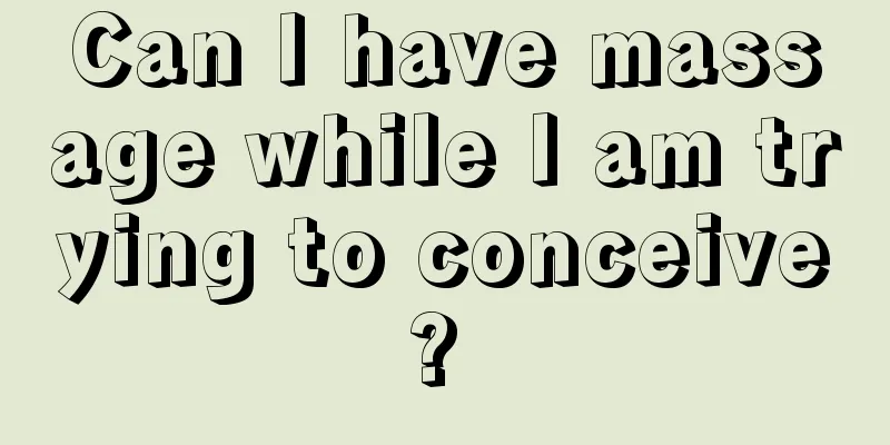 Can I have massage while I am trying to conceive? 