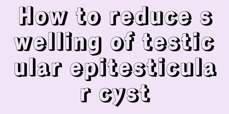 How to reduce swelling of testicular epitesticular cyst