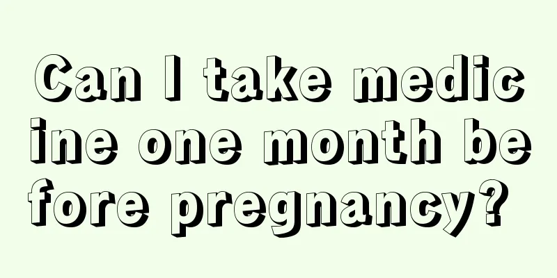 Can I take medicine one month before pregnancy? 
