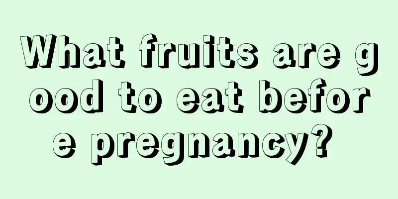 What fruits are good to eat before pregnancy? 