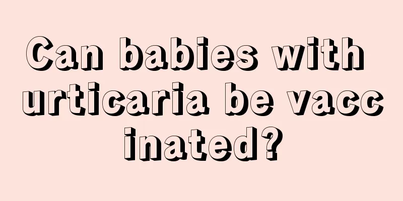 Can babies with urticaria be vaccinated?