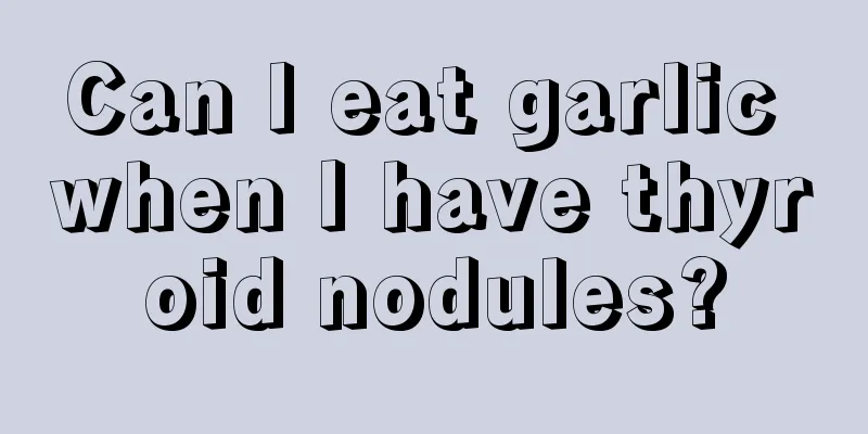 Can I eat garlic when I have thyroid nodules?