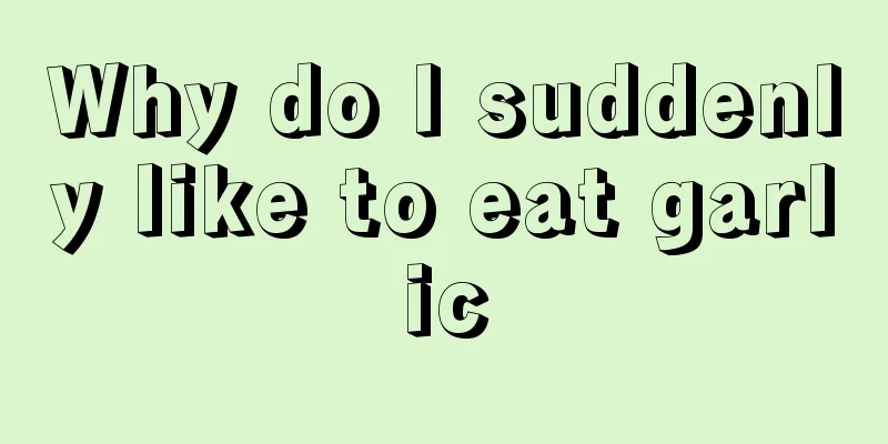 Why do I suddenly like to eat garlic