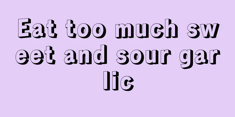 Eat too much sweet and sour garlic