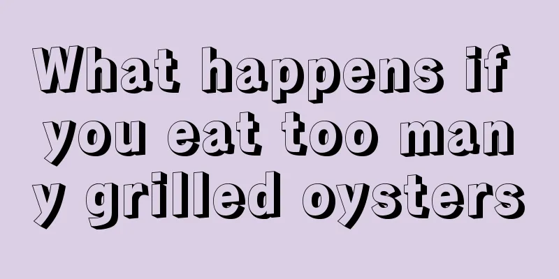 What happens if you eat too many grilled oysters