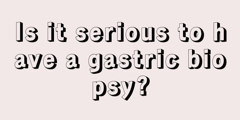 Is it serious to have a gastric biopsy?