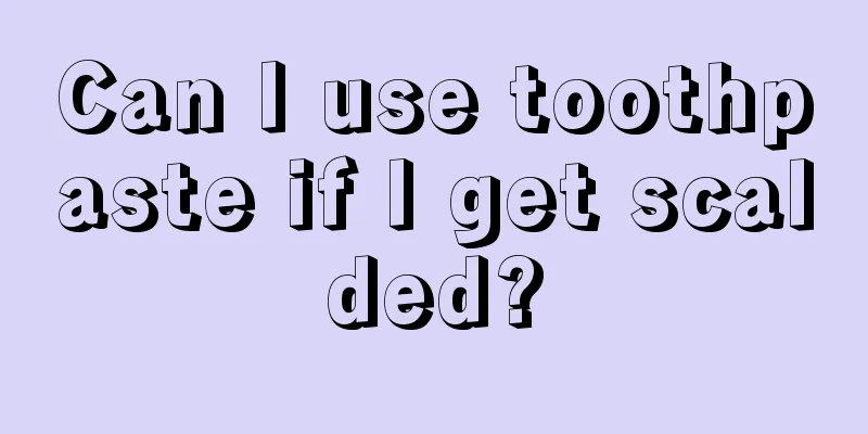 Can I use toothpaste if I get scalded?
