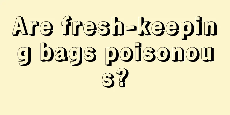 Are fresh-keeping bags poisonous?