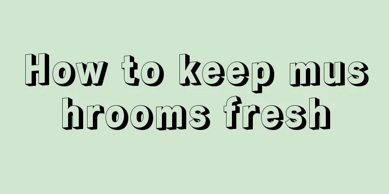 How to keep mushrooms fresh