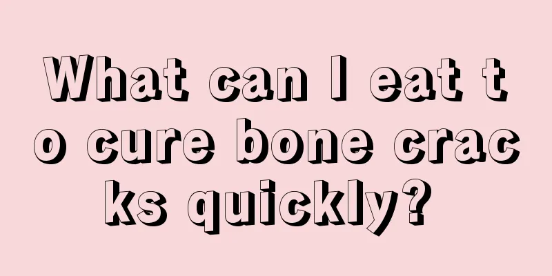 What can I eat to cure bone cracks quickly? 