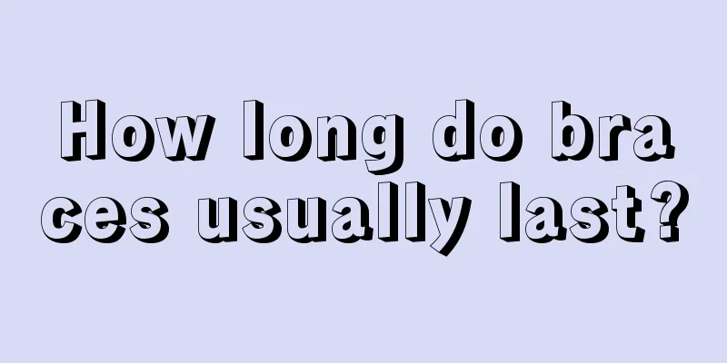 How long do braces usually last?