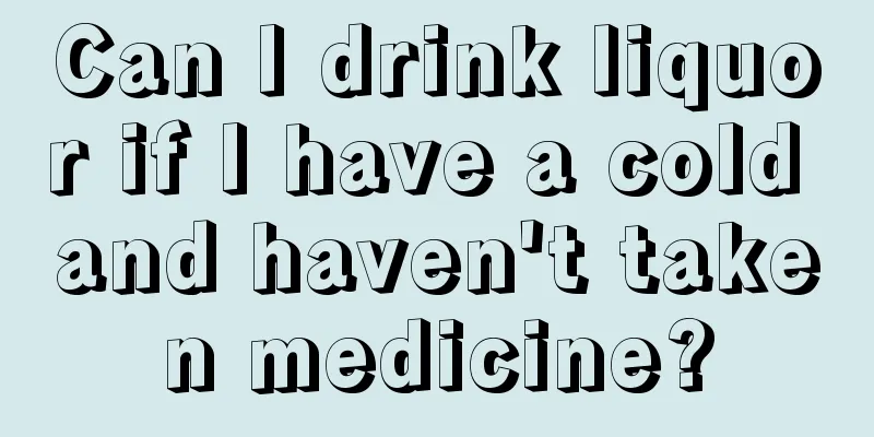 Can I drink liquor if I have a cold and haven't taken medicine?