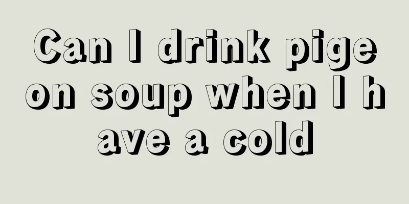Can I drink pigeon soup when I have a cold