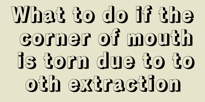 What to do if the corner of mouth is torn due to tooth extraction