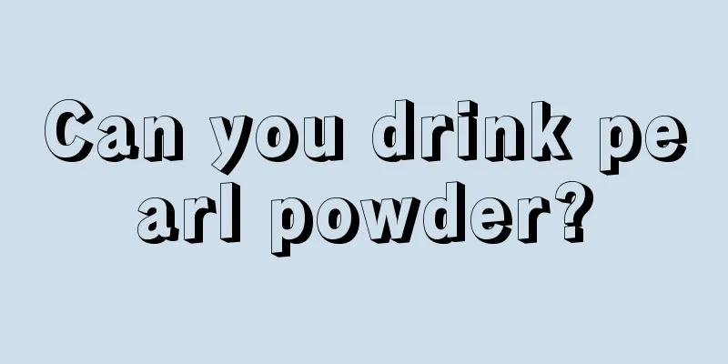 Can you drink pearl powder?
