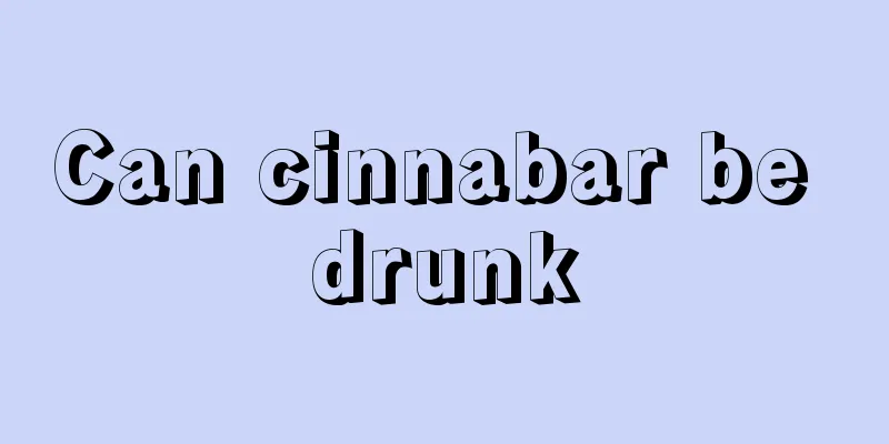 Can cinnabar be drunk