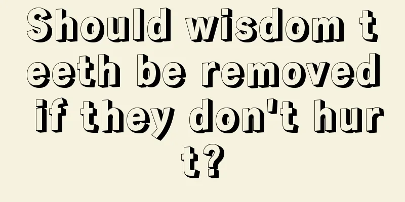Should wisdom teeth be removed if they don't hurt?