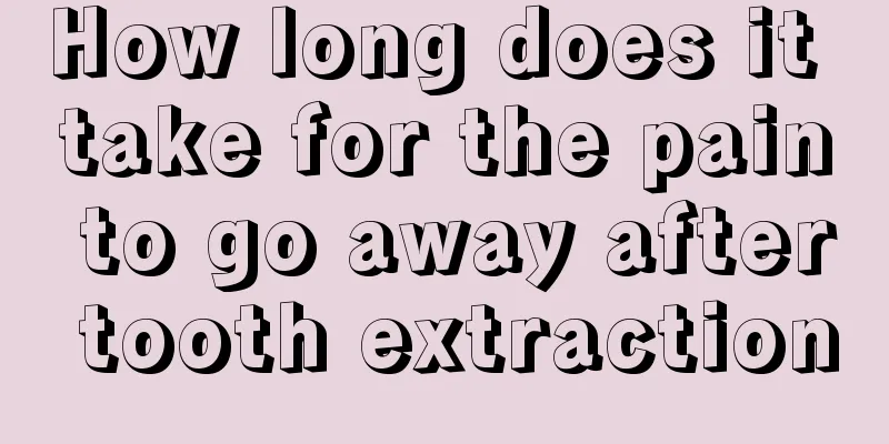 How long does it take for the pain to go away after tooth extraction