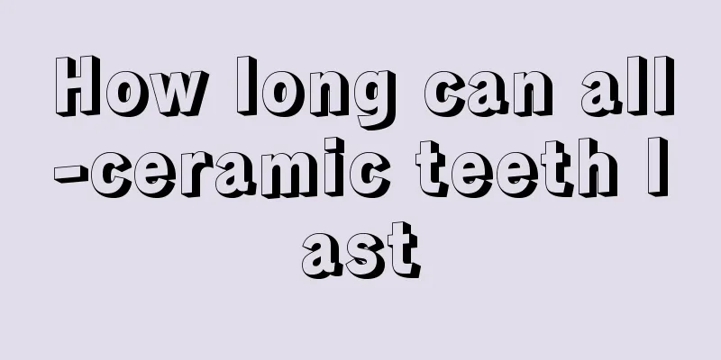 How long can all-ceramic teeth last