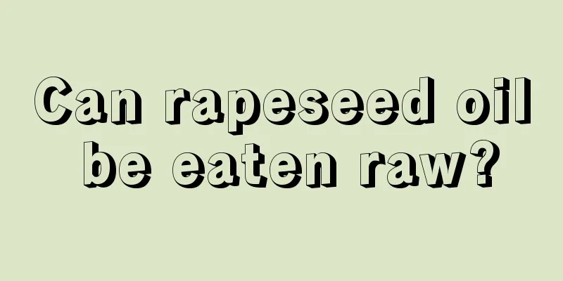 Can rapeseed oil be eaten raw?