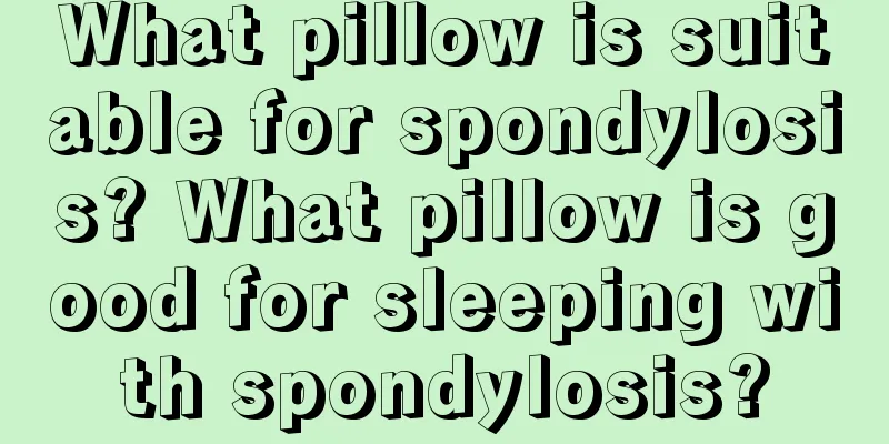What pillow is suitable for spondylosis? What pillow is good for sleeping with spondylosis?