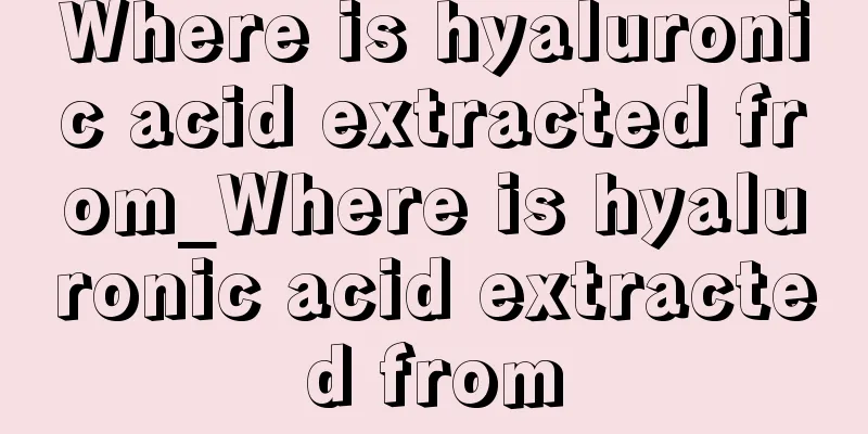 Where is hyaluronic acid extracted from_Where is hyaluronic acid extracted from