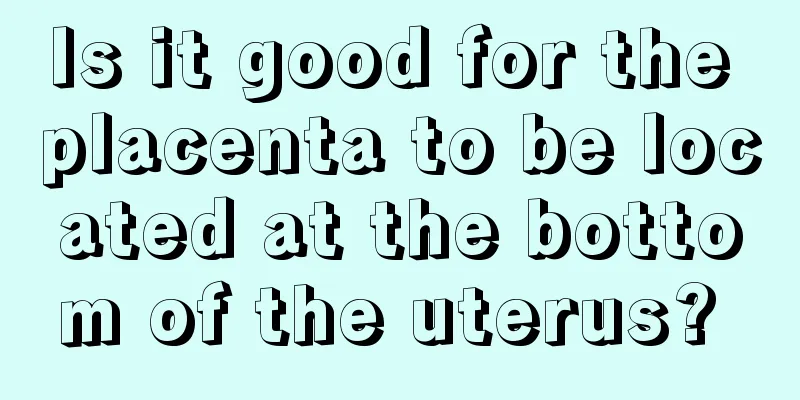 Is it good for the placenta to be located at the bottom of the uterus? 